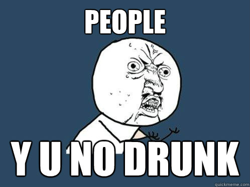 PEOPLE y u no drunk  Y U No