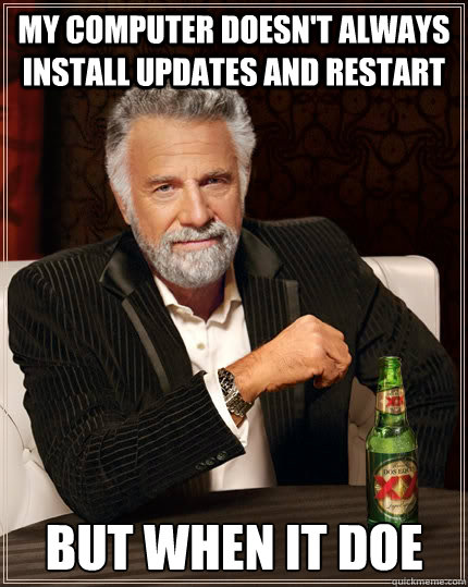 My computer doesn't always install updates and restart but when it doe  The Most Interesting Man In The World