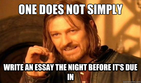 One Does Not Simply Write an essay the night before it's due in - One Does Not Simply Write an essay the night before it's due in  Boromir