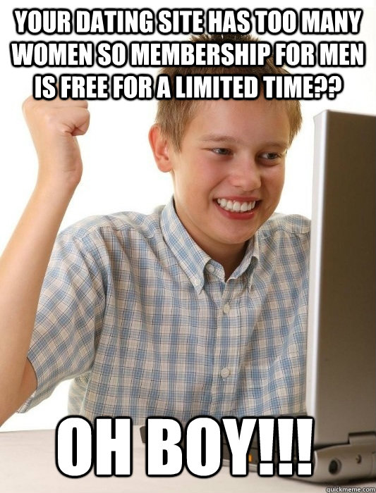 Your dating site has too many women so membership for men is free for a limited time?? Oh Boy!!! - Your dating site has too many women so membership for men is free for a limited time?? Oh Boy!!!  First Day on the Internet Kid