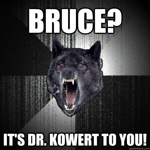 Bruce? It's Dr. Kowert to you!  Insanity Wolf