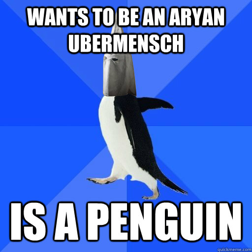 wants to be an aryan ubermensch is a penguin - wants to be an aryan ubermensch is a penguin  Socially Racist Penguin