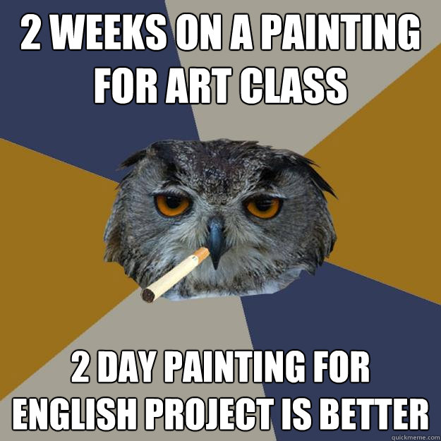 2 weeks on a painting for art class 2 day painting for english project is better  Art Student Owl