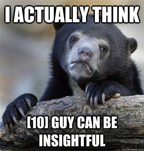 I actually think [10] Guy can be insightful - I actually think [10] Guy can be insightful  Confession Bear