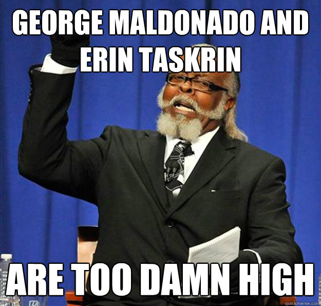 George maldonado and erin taskrin are too damn high  Jimmy McMillan