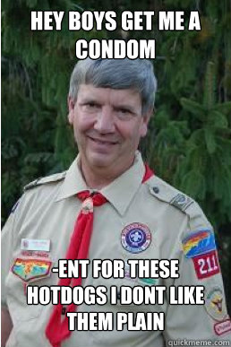 HEy boys get me a condom -ent for these hotdogs i dont like them plain  Harmless Scout Leader