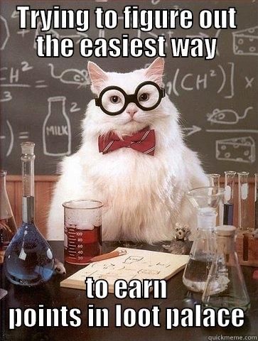 TRYING TO FIGURE OUT THE EASIEST WAY TO EARN POINTS IN LOOT PALACE Chemistry Cat