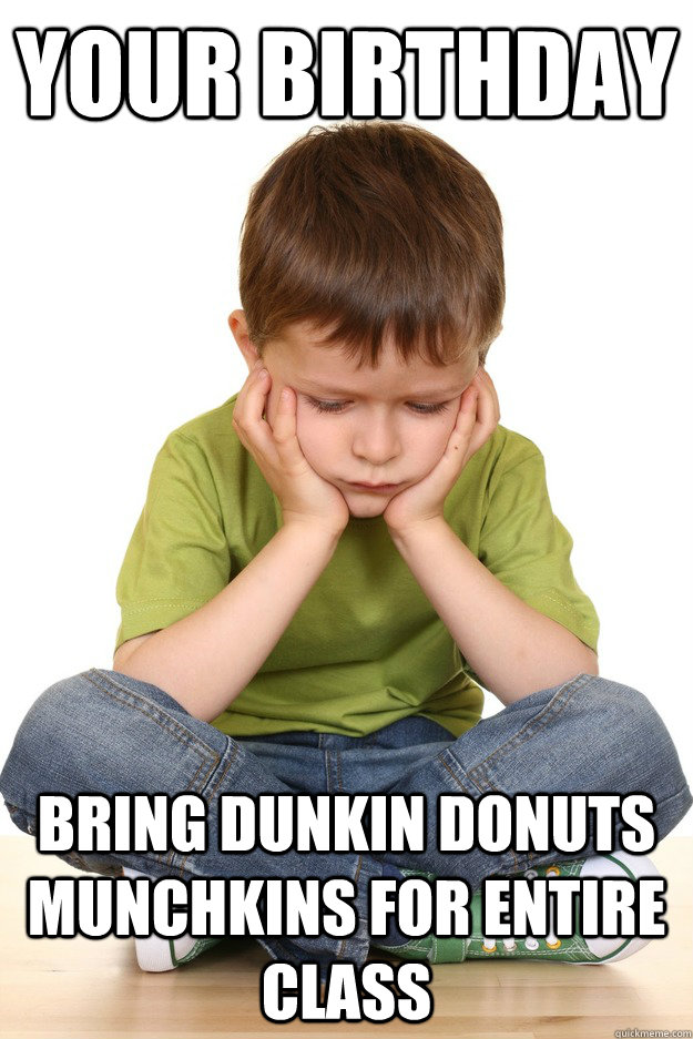 Your Birthday Bring Dunkin Donuts munchkins for entire class - Your Birthday Bring Dunkin Donuts munchkins for entire class  First grade problems