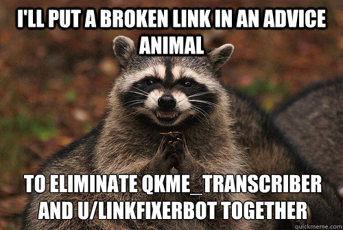 I'll put a broken link in an advice animal to eliminate qkme_transcriber and u/linkfixerbot together - I'll put a broken link in an advice animal to eliminate qkme_transcriber and u/linkfixerbot together  Insidious Racoon 2