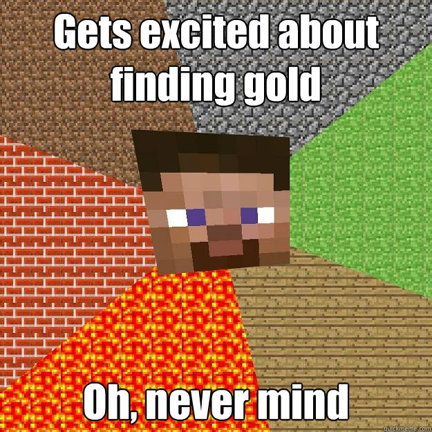 Gets excited about finding gold Oh, never mind - Gets excited about finding gold Oh, never mind  Minecraft