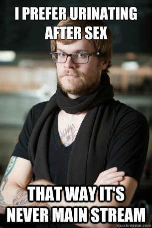 I prefer urinating after sex That way it's never main stream  Hipster Barista