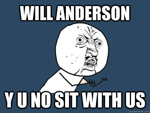 will anderson y u no sit with us  Y U No