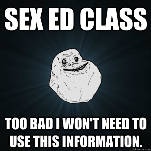 Sex ed class  Too bad I won't need to use this information.   Forever Alone