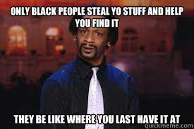 Only black people steal yo stuff and help you find it They be like where you last have it at - Only black people steal yo stuff and help you find it They be like where you last have it at  Misc