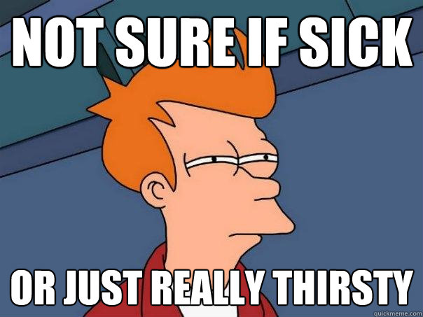 not sure if sick or just really thirsty - not sure if sick or just really thirsty  Futurama Fry