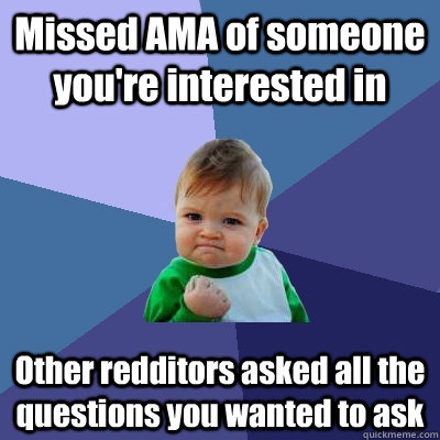 Missed AMA of someone you're interested in Other redditors asked all the questions you wanted to ask  Success Kid