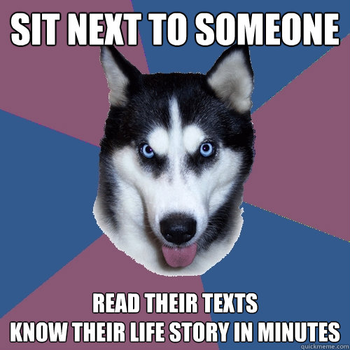 sit next to someone read their texts
Know their life story in minutes - sit next to someone read their texts
Know their life story in minutes  Creeper Canine