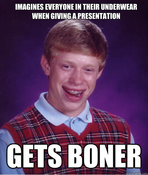 Imagines everyone in their Underwear when giving a presentation Gets Boner  Bad Luck Brian