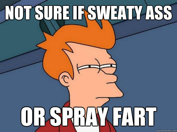 not sure if sweaty ass or spray fart  Futurama Fry