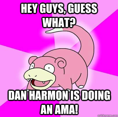 hey guys, guess what? dan harmon is doing an AMA!  Slowpoke