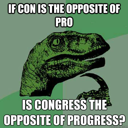 If con is the opposite of pro is congress the opposite of progress?
 - If con is the opposite of pro is congress the opposite of progress?
  Philosoraptor