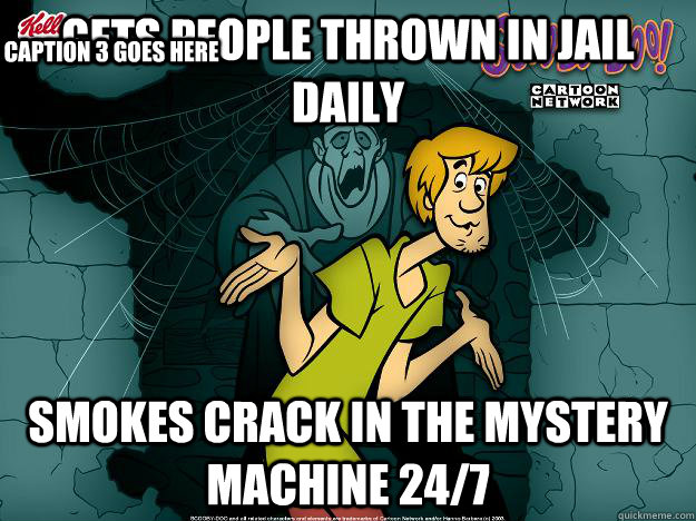 gets people thrown in jail daily smokes crack in the mystery machine 24/7 Caption 3 goes here  Irrational Shaggy