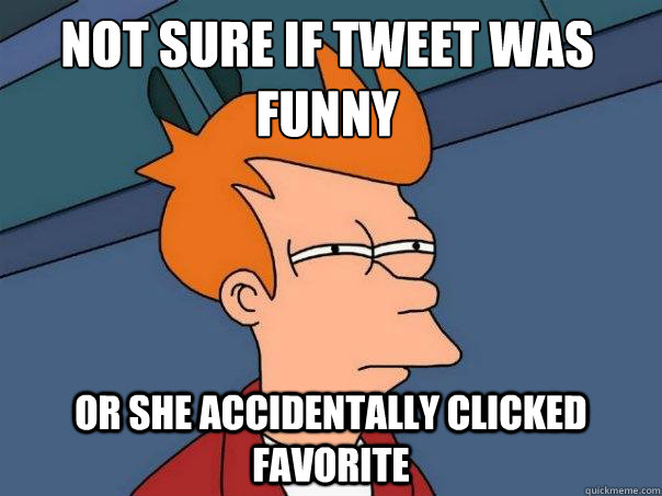 not sure if tweet was funny or she accidentally clicked favorite - not sure if tweet was funny or she accidentally clicked favorite  Futurama Fry