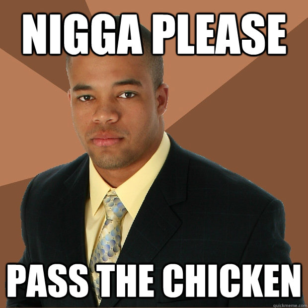 Nigga Please Pass the Chicken  Successful Black Man