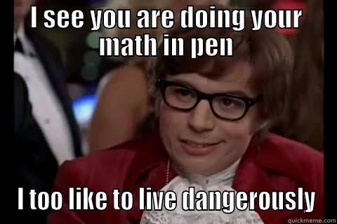 I SEE YOU ARE DOING YOUR MATH IN PEN I TOO LIKE TO LIVE DANGEROUSLY Dangerously - Austin Powers