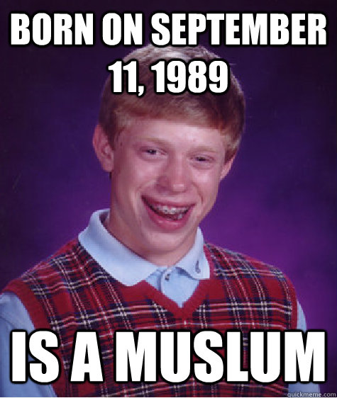 Born on September 11, 1989 Is a muslum  Bad Luck Brian