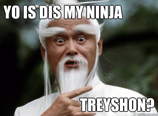 YO IS DIS MY NINJA TREYSHON?  