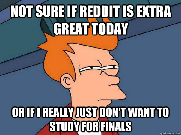 Not sure if Reddit is extra great today or if I really just don't want to study for finals  Futurama Fry