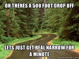 Oh theres a 500 foot drop off Lets just get real narrow for a minute  scumbag road