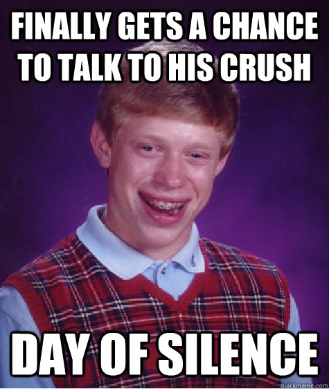 finally gets a chance to talk to his crush day of silence  Bad Luck Brian