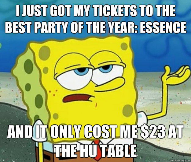 I just got my tickets to the best party of the year: Essence and it only cost me $23 at the HU table  Tough Spongebob