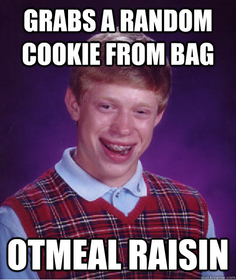 grabs a random cookie from bag otmeal raisin  Bad Luck Brian