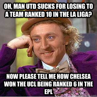 Oh, Man Utd sucks for losing to a team ranked 10 in the La Liga? Now please tell me how Chelsea won the UCL being ranked 6 in the EPL - Oh, Man Utd sucks for losing to a team ranked 10 in the La Liga? Now please tell me how Chelsea won the UCL being ranked 6 in the EPL  Condescending Wonka