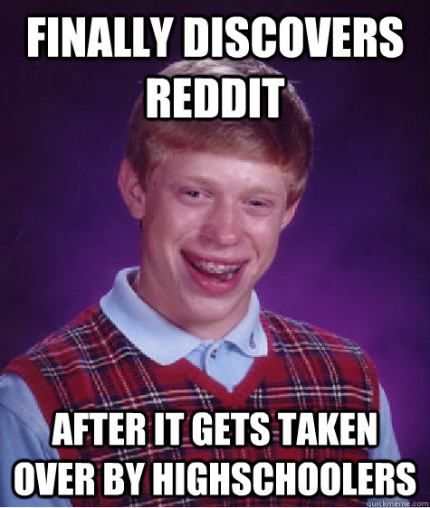 finally discovers reddit after it gets taken over by highschoolers - finally discovers reddit after it gets taken over by highschoolers  Bad Luck Brian