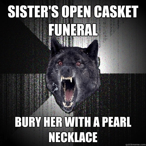 Sister's Open Casket funeral Bury her with a pearl necklace  Insanity Wolf