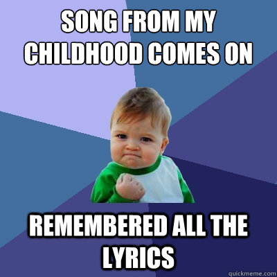 song from my childhood comes on remembered all the lyrics  Success Kid