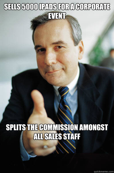 Sells 5000 Ipads for a corporate event Splits the commission amongst all sales staff   Good Guy Boss