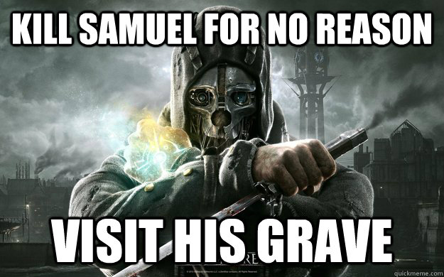 Kill Samuel for no reason Visit his grave  Dishonored