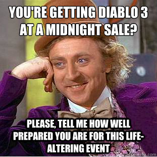 you're getting diablo 3 at a midnight sale? please, tell me how well prepared you are for this life-altering event - you're getting diablo 3 at a midnight sale? please, tell me how well prepared you are for this life-altering event  Condescending Wonka