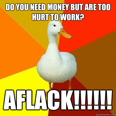 do you need money but are too hurt to work? aflack!!!!!!  Tech Impaired Duck