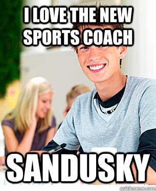 I love the new sports coach Sandusky  