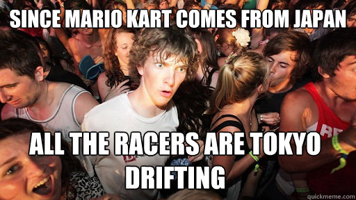 Since Mario Kart comes from Japan All the racers are Tokyo Drifting  Sudden Clarity Clarence