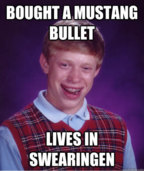 Bought a mustang bullet Lives in swearingen   Bad Luck Brian