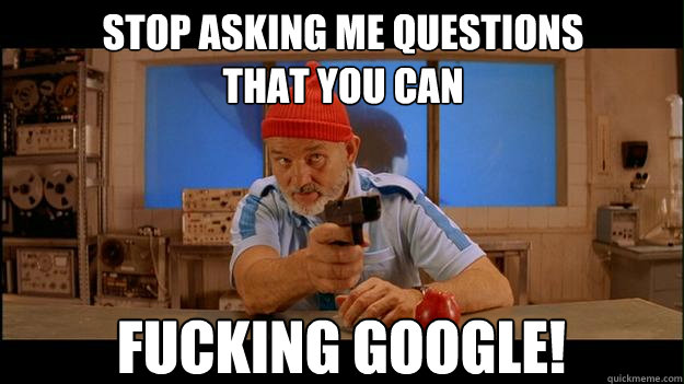 Stop asking me questions 
that you can  Fucking google! - Stop asking me questions 
that you can  Fucking google!  Misc