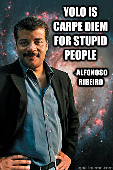 yolo is carpe diem for stupid people -Alfonoso ribeiro  Neil deGrasse Tyson