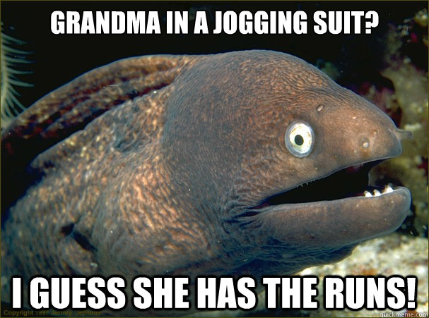 Grandma in a jogging suit? I guess she has the runs!  Bad Joke Eel